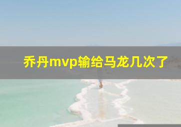 乔丹mvp输给马龙几次了