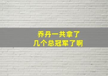 乔丹一共拿了几个总冠军了啊