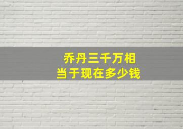 乔丹三千万相当于现在多少钱