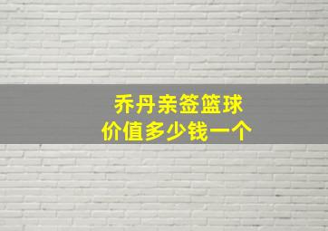 乔丹亲签篮球价值多少钱一个