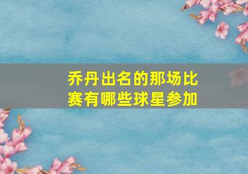 乔丹出名的那场比赛有哪些球星参加