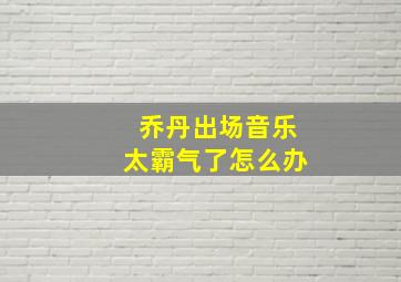 乔丹出场音乐太霸气了怎么办