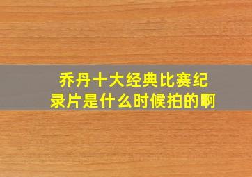 乔丹十大经典比赛纪录片是什么时候拍的啊