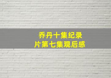 乔丹十集纪录片第七集观后感