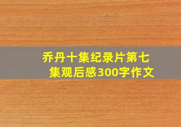 乔丹十集纪录片第七集观后感300字作文