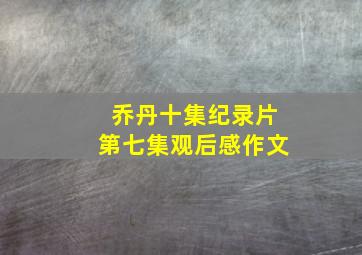 乔丹十集纪录片第七集观后感作文