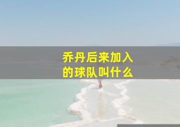 乔丹后来加入的球队叫什么