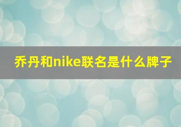 乔丹和nike联名是什么牌子