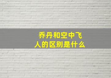 乔丹和空中飞人的区别是什么