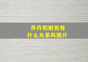 乔丹和耐克有什么关系吗图片