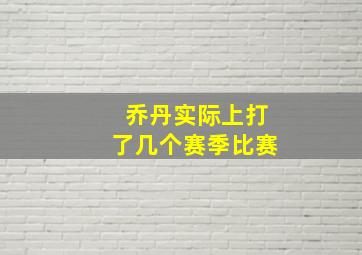 乔丹实际上打了几个赛季比赛