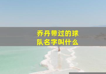 乔丹带过的球队名字叫什么