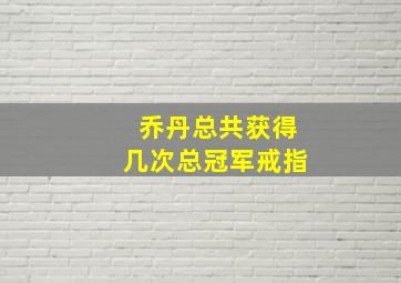 乔丹总共获得几次总冠军戒指