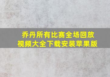 乔丹所有比赛全场回放视频大全下载安装苹果版