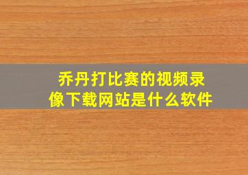 乔丹打比赛的视频录像下载网站是什么软件