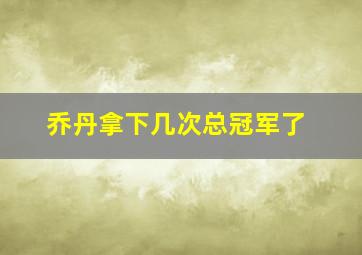 乔丹拿下几次总冠军了