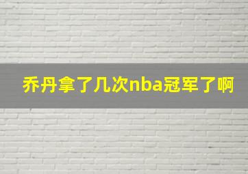 乔丹拿了几次nba冠军了啊