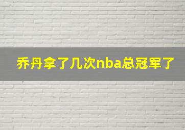 乔丹拿了几次nba总冠军了