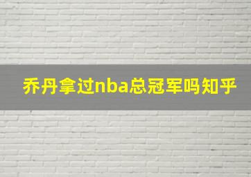 乔丹拿过nba总冠军吗知乎