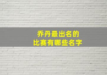 乔丹最出名的比赛有哪些名字