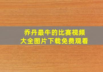 乔丹最牛的比赛视频大全图片下载免费观看