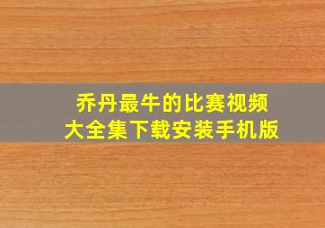 乔丹最牛的比赛视频大全集下载安装手机版