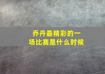 乔丹最精彩的一场比赛是什么时候