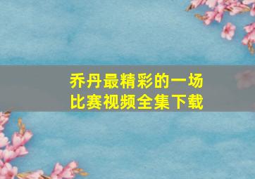 乔丹最精彩的一场比赛视频全集下载