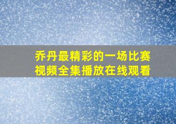 乔丹最精彩的一场比赛视频全集播放在线观看