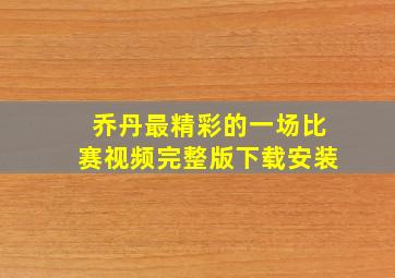 乔丹最精彩的一场比赛视频完整版下载安装