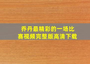 乔丹最精彩的一场比赛视频完整版高清下载