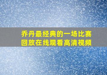 乔丹最经典的一场比赛回放在线观看高清视频