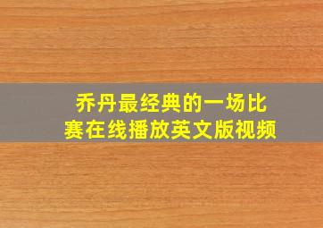 乔丹最经典的一场比赛在线播放英文版视频