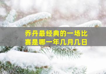 乔丹最经典的一场比赛是哪一年几月几日