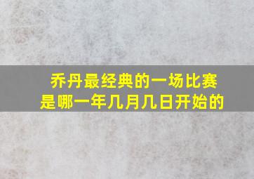 乔丹最经典的一场比赛是哪一年几月几日开始的