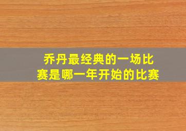 乔丹最经典的一场比赛是哪一年开始的比赛