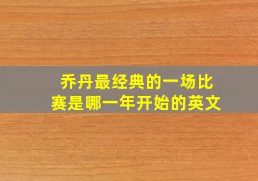 乔丹最经典的一场比赛是哪一年开始的英文