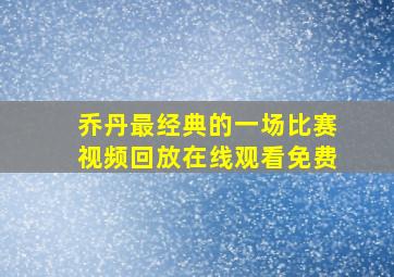 乔丹最经典的一场比赛视频回放在线观看免费