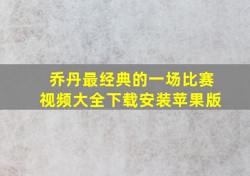 乔丹最经典的一场比赛视频大全下载安装苹果版