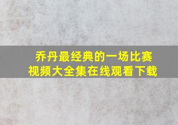 乔丹最经典的一场比赛视频大全集在线观看下载