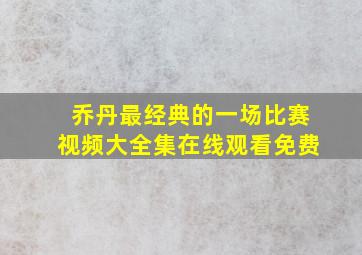 乔丹最经典的一场比赛视频大全集在线观看免费