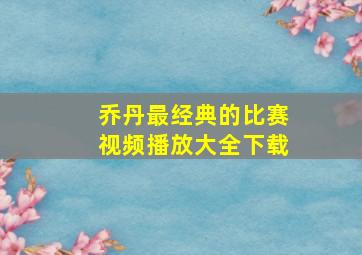 乔丹最经典的比赛视频播放大全下载