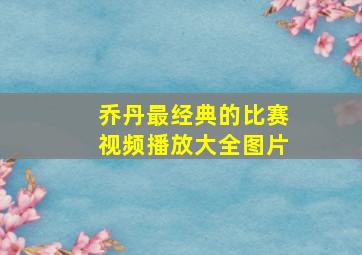 乔丹最经典的比赛视频播放大全图片