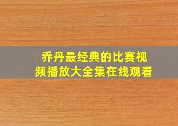 乔丹最经典的比赛视频播放大全集在线观看