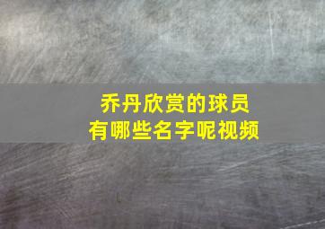 乔丹欣赏的球员有哪些名字呢视频