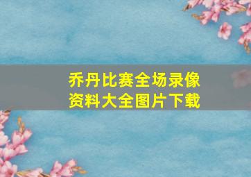 乔丹比赛全场录像资料大全图片下载