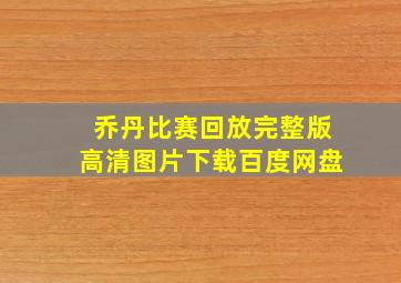 乔丹比赛回放完整版高清图片下载百度网盘