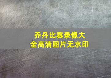 乔丹比赛录像大全高清图片无水印