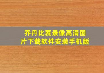 乔丹比赛录像高清图片下载软件安装手机版