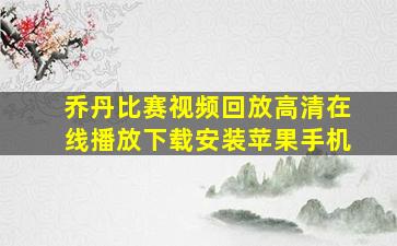 乔丹比赛视频回放高清在线播放下载安装苹果手机